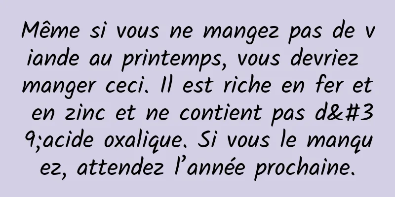 Même si vous ne mangez pas de viande au printemps, vous devriez manger ceci. Il est riche en fer et en zinc et ne contient pas d'acide oxalique. Si vous le manquez, attendez l’année prochaine.