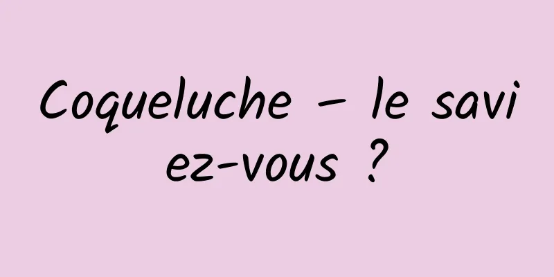 Coqueluche – le saviez-vous ?