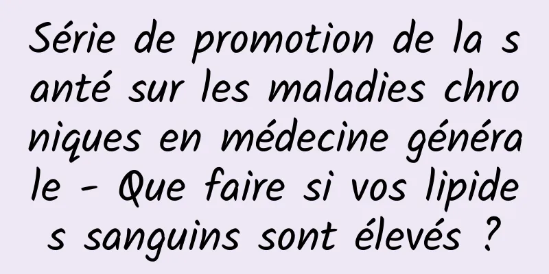 Série de promotion de la santé sur les maladies chroniques en médecine générale - Que faire si vos lipides sanguins sont élevés ?