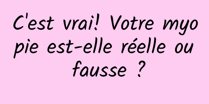 C'est vrai! Votre myopie est-elle réelle ou fausse ?