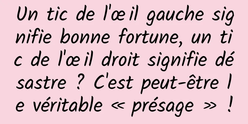 Un tic de l'œil gauche signifie bonne fortune, un tic de l'œil droit signifie désastre ? C'est peut-être le véritable « présage » !