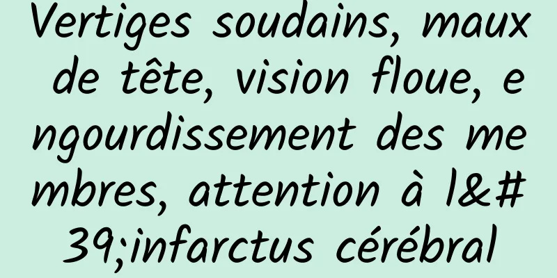 Vertiges soudains, maux de tête, vision floue, engourdissement des membres, attention à l'infarctus cérébral