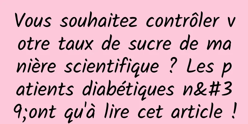 Vous souhaitez contrôler votre taux de sucre de manière scientifique ? Les patients diabétiques n'ont qu'à lire cet article !
