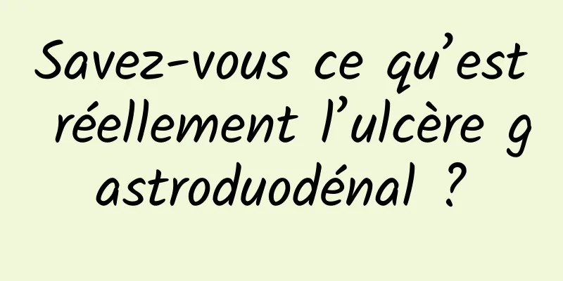 Savez-vous ce qu’est réellement l’ulcère gastroduodénal ?