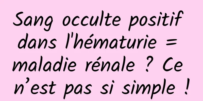 Sang occulte positif dans l'hématurie = maladie rénale ? Ce n’est pas si simple !