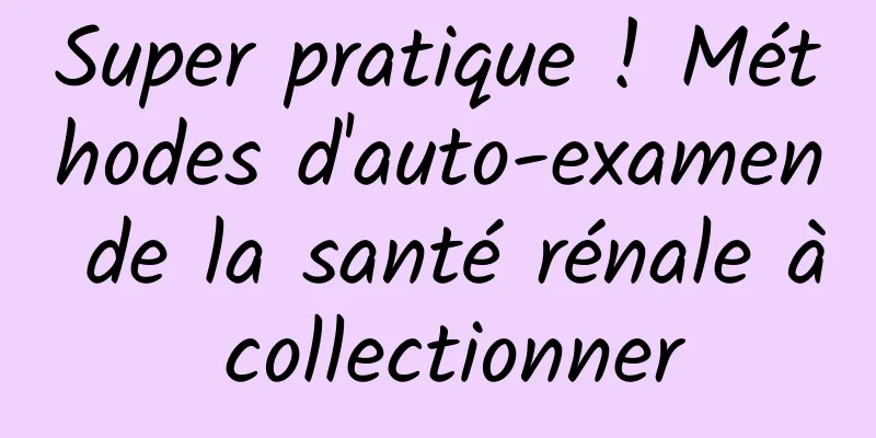 Super pratique ! Méthodes d'auto-examen de la santé rénale à collectionner