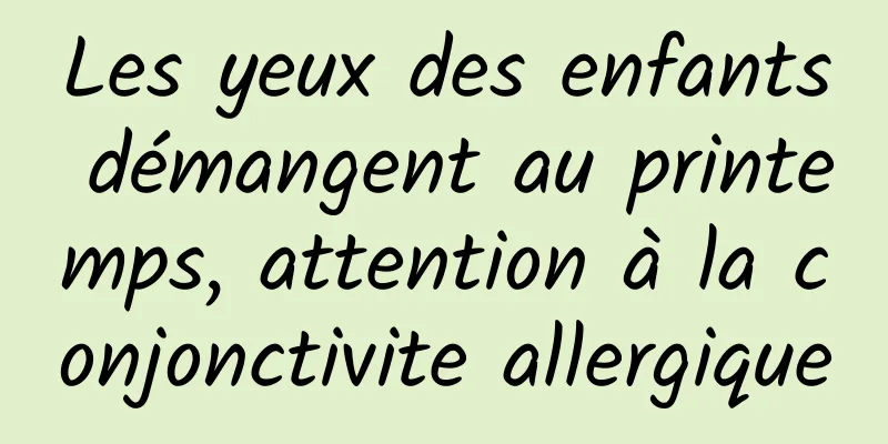 Les yeux des enfants démangent au printemps, attention à la conjonctivite allergique