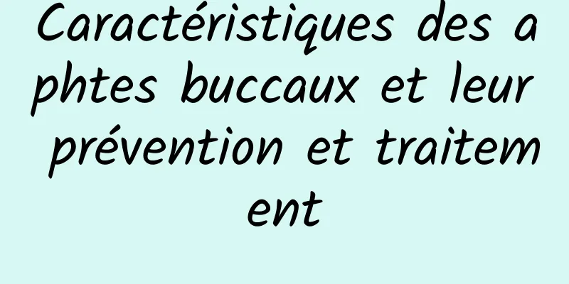 Caractéristiques des aphtes buccaux et leur prévention et traitement