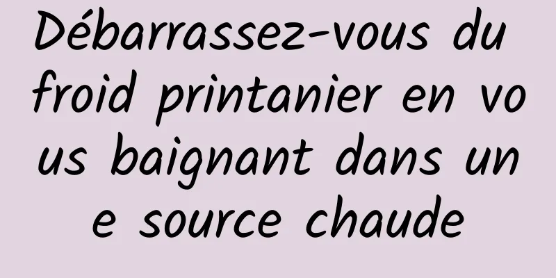 Débarrassez-vous du froid printanier en vous baignant dans une source chaude