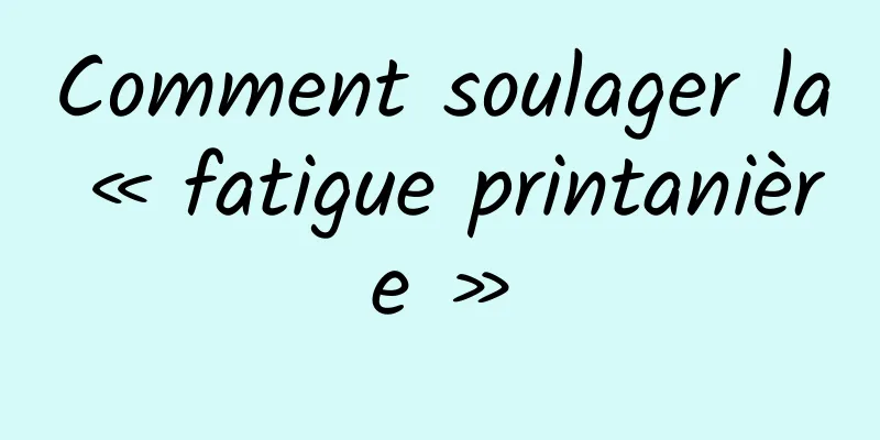 Comment soulager la « fatigue printanière »