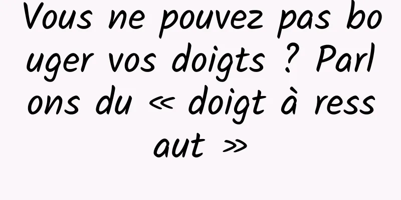 Vous ne pouvez pas bouger vos doigts ? Parlons du « doigt à ressaut »