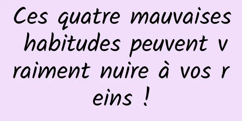 Ces quatre mauvaises habitudes peuvent vraiment nuire à vos reins !