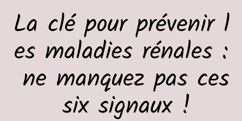 La clé pour prévenir les maladies rénales : ne manquez pas ces six signaux !