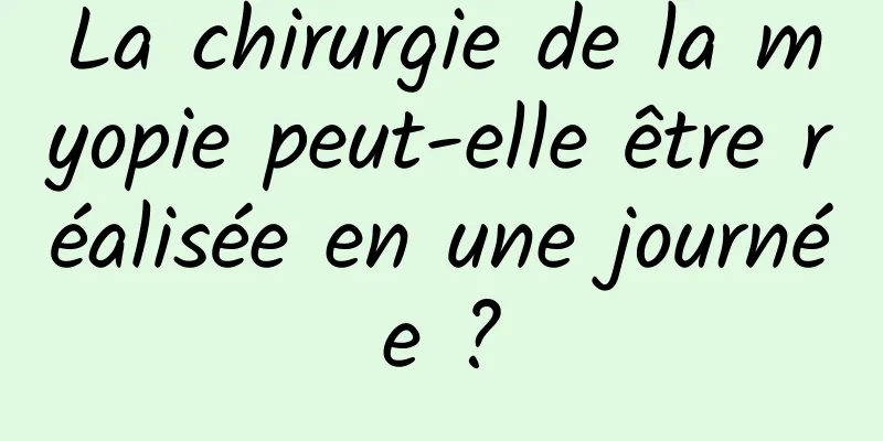 La chirurgie de la myopie peut-elle être réalisée en une journée ?