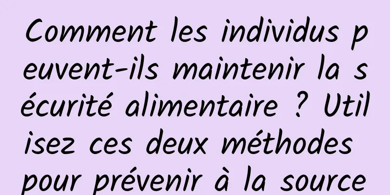 Comment les individus peuvent-ils maintenir la sécurité alimentaire ? Utilisez ces deux méthodes pour prévenir à la source