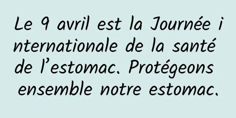 Le 9 avril est la Journée internationale de la santé de l’estomac. Protégeons ensemble notre estomac.