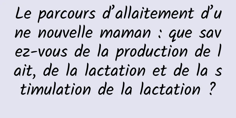 Le parcours d’allaitement d’une nouvelle maman : que savez-vous de la production de lait, de la lactation et de la stimulation de la lactation ?