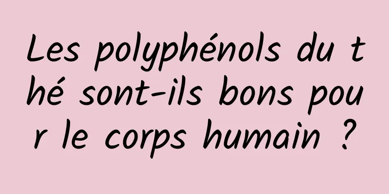 Les polyphénols du thé sont-ils bons pour le corps humain ?