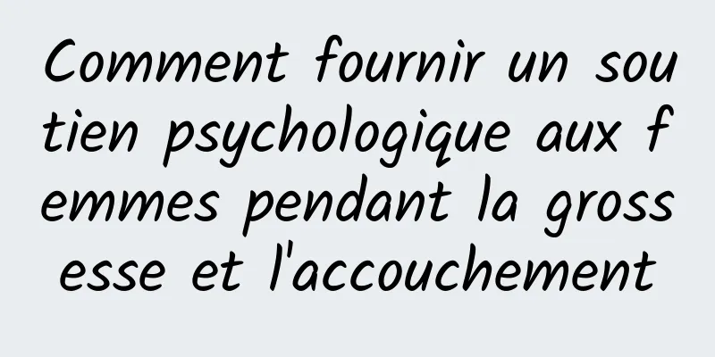 Comment fournir un soutien psychologique aux femmes pendant la grossesse et l'accouchement