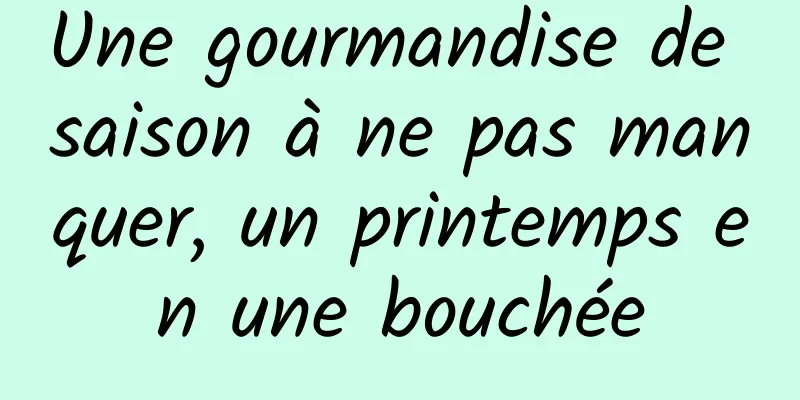 Une gourmandise de saison à ne pas manquer, un printemps en une bouchée