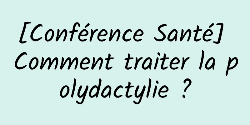[Conférence Santé] Comment traiter la polydactylie ?
