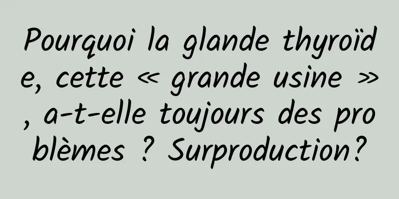Pourquoi la glande thyroïde, cette « grande usine », a-t-elle toujours des problèmes ? Surproduction?
