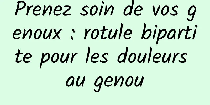 Prenez soin de vos genoux : rotule bipartite pour les douleurs au genou