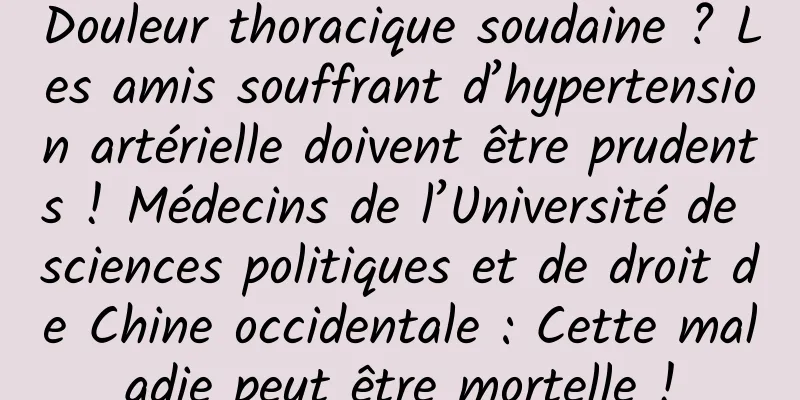 Douleur thoracique soudaine ? Les amis souffrant d’hypertension artérielle doivent être prudents ! Médecins de l’Université de sciences politiques et de droit de Chine occidentale : Cette maladie peut être mortelle !