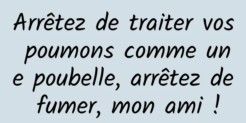 Arrêtez de traiter vos poumons comme une poubelle, arrêtez de fumer, mon ami !