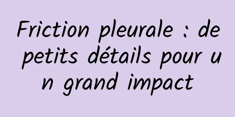 Friction pleurale : de petits détails pour un grand impact