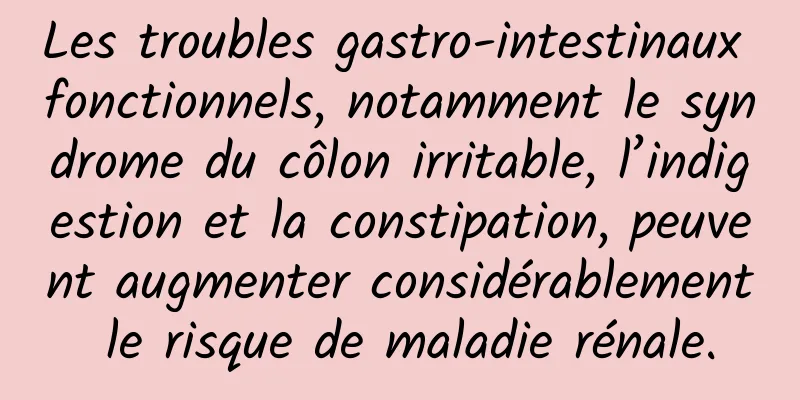 Les troubles gastro-intestinaux fonctionnels, notamment le syndrome du côlon irritable, l’indigestion et la constipation, peuvent augmenter considérablement le risque de maladie rénale.