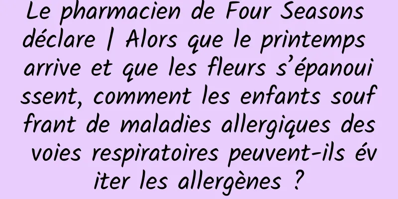 Le pharmacien de Four Seasons déclare | Alors que le printemps arrive et que les fleurs s’épanouissent, comment les enfants souffrant de maladies allergiques des voies respiratoires peuvent-ils éviter les allergènes ?