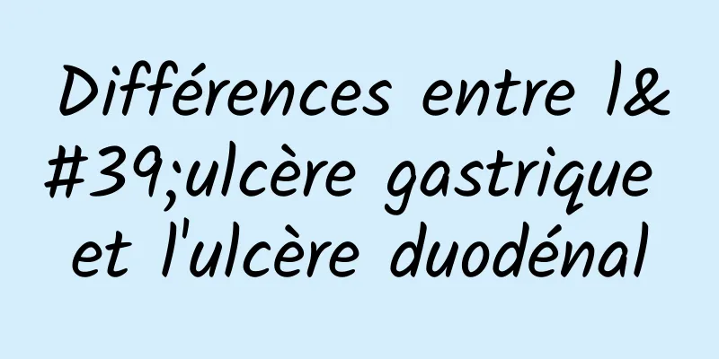 Différences entre l'ulcère gastrique et l'ulcère duodénal