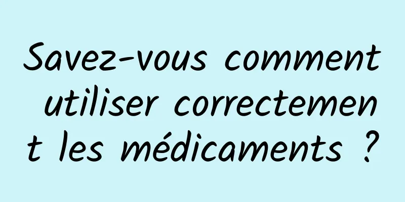 Savez-vous comment utiliser correctement les médicaments ?