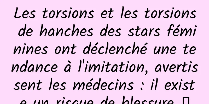 Les torsions et les torsions de hanches des stars féminines ont déclenché une tendance à l'imitation, avertissent les médecins : il existe un risque de blessure →