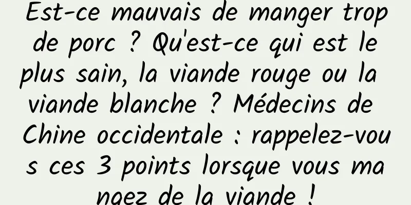 Est-ce mauvais de manger trop de porc ? Qu'est-ce qui est le plus sain, la viande rouge ou la viande blanche ? Médecins de Chine occidentale : rappelez-vous ces 3 points lorsque vous mangez de la viande !