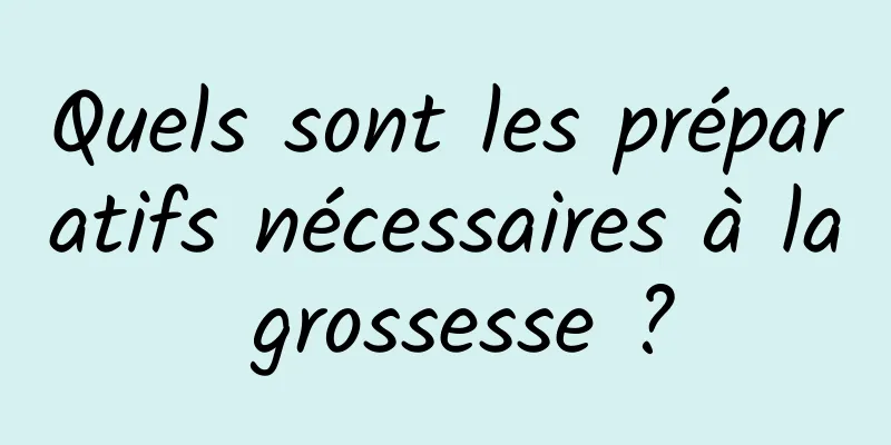 Quels sont les préparatifs nécessaires à la grossesse ?