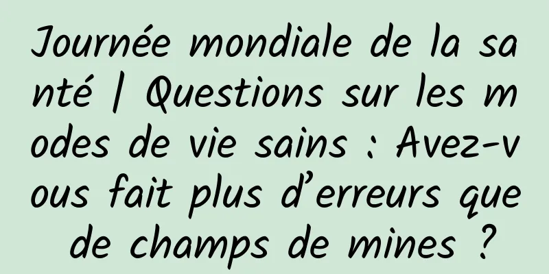 Journée mondiale de la santé | Questions sur les modes de vie sains : Avez-vous fait plus d’erreurs que de champs de mines ?