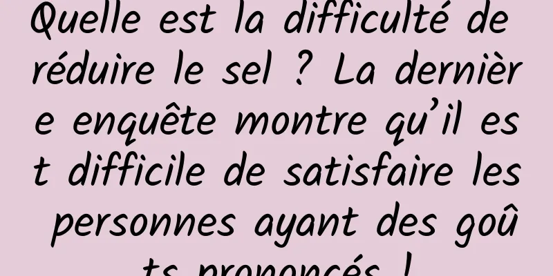 Quelle est la difficulté de réduire le sel ? La dernière enquête montre qu’il est difficile de satisfaire les personnes ayant des goûts prononcés !