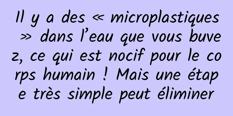 Il y a des « microplastiques » dans l’eau que vous buvez, ce qui est nocif pour le corps humain ! Mais une étape très simple peut éliminer