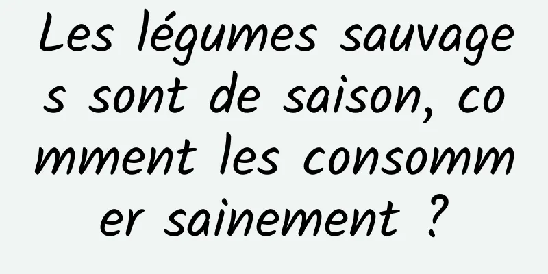 Les légumes sauvages sont de saison, comment les consommer sainement ?