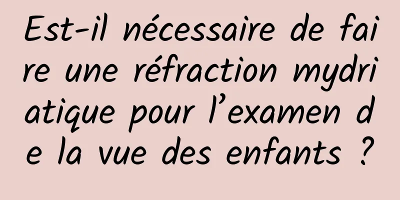 Est-il nécessaire de faire une réfraction mydriatique pour l’examen de la vue des enfants ?
