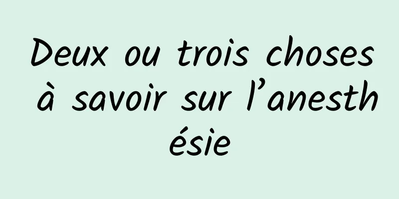 Deux ou trois choses à savoir sur l’anesthésie