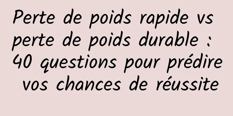 Perte de poids rapide vs perte de poids durable : 40 questions pour prédire vos chances de réussite