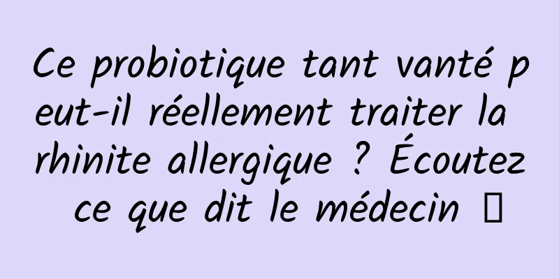 Ce probiotique tant vanté peut-il réellement traiter la rhinite allergique ? Écoutez ce que dit le médecin →