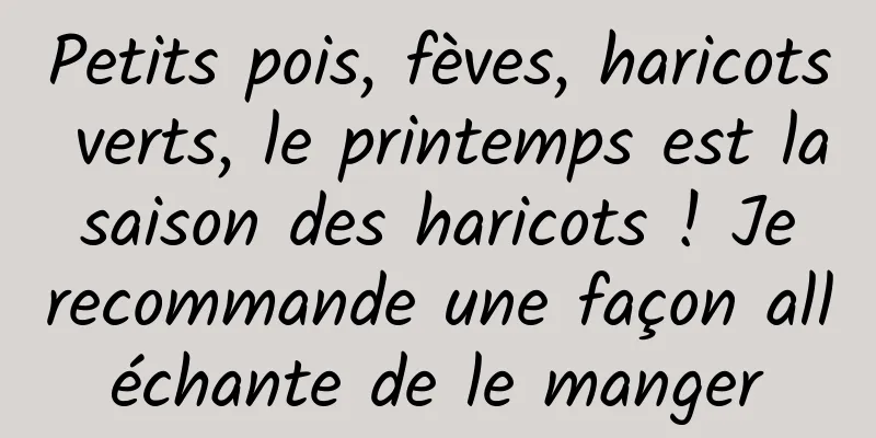 Petits pois, fèves, haricots verts, le printemps est la saison des haricots ! Je recommande une façon alléchante de le manger