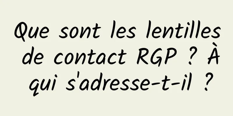 Que sont les lentilles de contact RGP ? À qui s'adresse-t-il ?