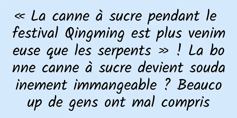 « La canne à sucre pendant le festival Qingming est plus venimeuse que les serpents » ! La bonne canne à sucre devient soudainement immangeable ? Beaucoup de gens ont mal compris