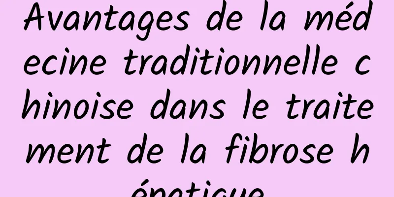 Avantages de la médecine traditionnelle chinoise dans le traitement de la fibrose hépatique