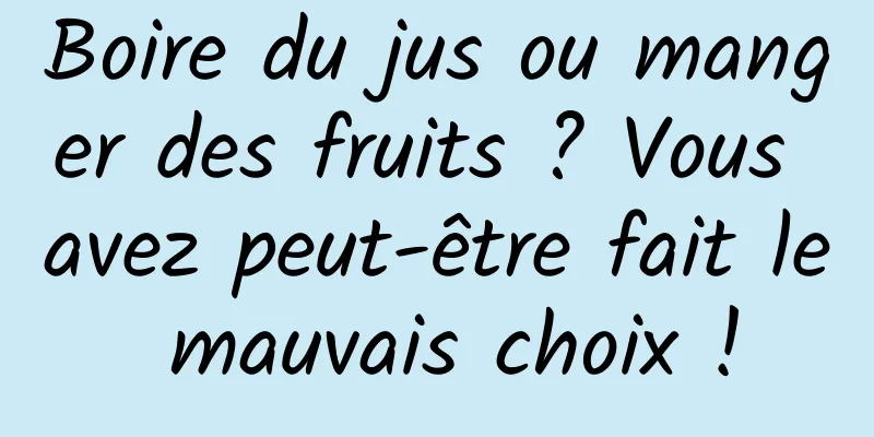 Boire du jus ou manger des fruits ? Vous avez peut-être fait le mauvais choix !